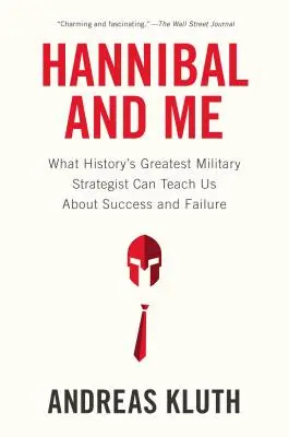 Hannibal et moi : Ce que le plus grand stratège militaire de l'histoire peut nous apprendre sur la réussite et l'échec. - Hannibal and Me: What History's Greatest Military Strategist Can Teach Us about Success and Failu Re