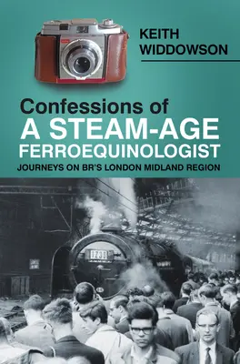 Confessions d'un ferroequinologue de l'âge de la vapeur : Voyages dans la région London Midland de Br's - Confessions of a Steam-Age Ferroequinologist: Journeys on Br's London Midland Region