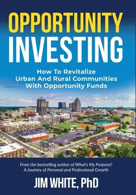 L'investissement d'opportunité : Comment revitaliser les communautés urbaines et rurales avec des fonds d'opportunité - Opportunity Investing: How To Revitalize Urban And Rural Communities With Opportunity Funds