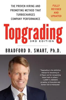 Topgrading : La méthode éprouvée d'embauche et de promotion qui booste les performances de l'entreprise - Topgrading: The Proven Hiring and Promoting Method That Turbocharges Company Performance