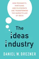 L'industrie des idées : Comment les pessimistes, les partisans et les ploutocrates transforment le marché des idées - The Ideas Industry: How Pessimists, Partisans, and Plutocrats Are Transforming the Marketplace of Ideas