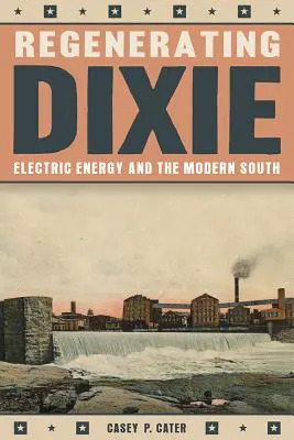 Régénérer Dixie : L'énergie électrique et le Sud moderne - Regenerating Dixie: Electric Energy and the Modern South