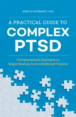 Guide pratique du syndrome de stress post-traumatique complexe : stratégies de compassion pour commencer à guérir d'un traumatisme de l'enfance - A Practical Guide to Complex Ptsd: Compassionate Strategies to Begin Healing from Childhood Trauma