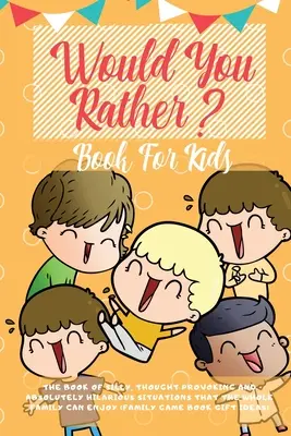 Would You Rather Book For Kids : Le livre des situations hilarantes, des choix qui font réfléchir et des scénarios carrément idiots qui peuvent plaire à toute la famille ( - Would You Rather Book For Kids: The Book of Hilarious Situations, Thought Provoking Choices and Downright Silly Scenarios the Whole Family Can Enjoy (