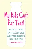 Mes enfants ne peuvent pas manger ça : Règles et recettes faciles pour faire face aux allergies, intolérances et sensibilités alimentaires des enfants - My Kids Can't Eat That: Easy Rules and Recipes to Cope with Children's Food Allergies, Intolerances and Sensitivities