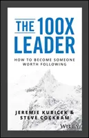 Le leader 100X : Comment devenir quelqu'un qui mérite d'être suivi - The 100X Leader: How to Become Someone Worth Following