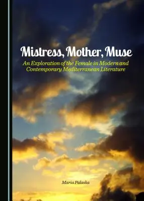 Maîtresse, mère, muse : Une exploration de la femme dans la littérature méditerranéenne moderne et contemporaine - Mistress, Mother, Muse: An Exploration of the Female in Modern and Contemporary Mediterranean Literature