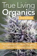 True Living Organics : Le guide ultime pour cultiver de la marijuana entièrement naturelle en intérieur - True Living Organics: The Ultimate Guide to Growing All-Natural Marijuana Indoors