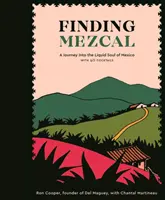 A la recherche du Mezcal : Un voyage dans l'âme liquide du Mexique, avec 40 cocktails - Finding Mezcal: A Journey Into the Liquid Soul of Mexico, with 40 Cocktails