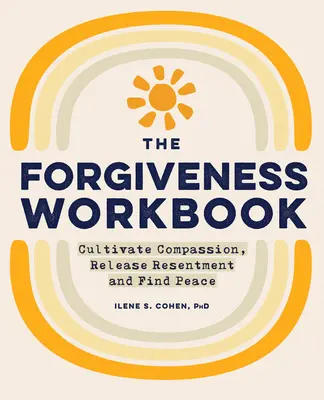 The Forgiveness Workbook : Cultiver la compassion, se libérer du ressentiment et trouver la paix - The Forgiveness Workbook: Cultivate Compassion, Release Resentment, and Find Peace