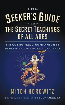 Le guide du chercheur sur les enseignements secrets de tous les temps : Le compagnon autorisé de l'ouvrage ésotérique de Manly P. Hall - The Seeker's Guide to The Secret Teachings of All Ages: The Authorized Companion to Manly P. Hall's Esoteric Landmark