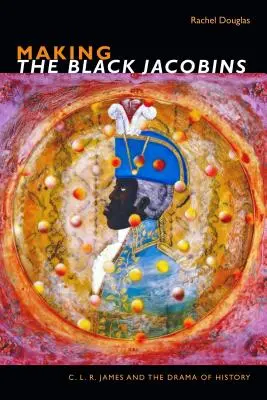 La fabrication des Jacobins noirs : C. L. R. James et le drame de l'histoire - Making The Black Jacobins: C. L. R. James and the Drama of History