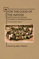 Pour le bien de la nation : Les institutions pour enfants juifs dans la Pologne de l'entre-deux-guerres : une histoire documentaire - For the Good of the Nation: Institutions for Jewish Children in Interwar Poland. a Documentary History