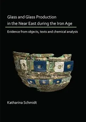 Verre et production de verre au Proche-Orient à l'âge du fer : témoignages tirés d'objets, de textes et d'analyses chimiques - Glass and Glass Production in the Near East During the Iron Age: Evidence from Objects, Texts and Chemical Analysis