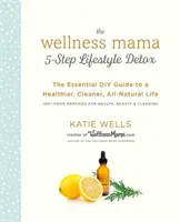 La cure de désintoxication en 5 étapes de Wellness Mama : Le guide essentiel pour une vie plus saine, plus propre et entièrement naturelle - The Wellness Mama 5-Step Lifestyle Detox: The Essential DIY Guide to a Healthier, Cleaner, All-Natural Life