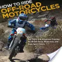 Comment conduire une moto tout-terrain : Compétences clés et formation avancée pour tous les pilotes de moto tout-terrain, de motocross et de double-sport - How to Ride Off-Road Motorcycles: Key Skills and Advanced Training for All Off-Road, Motocross, and Dual-Sport Riders