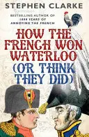 Comment les Français ont gagné Waterloo (ou pensent l'avoir fait) - How the French Won Waterloo (or Think They Did)