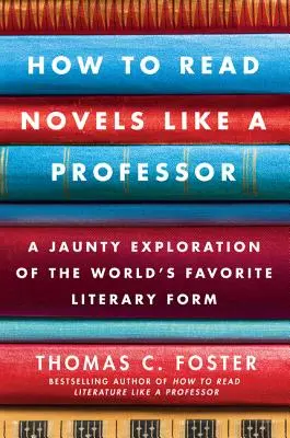 Comment lire les romans comme un professeur : Une exploration ludique de la forme littéraire la plus populaire au monde - How to Read Novels Like a Professor: A Jaunty Exploration of the World's Favorite Literary Form