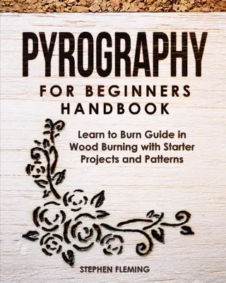 Manuel de pyrogravure pour débutants : Guide d'apprentissage de la pyrogravure avec des projets et des modèles de départ - Pyrography for Beginners Handbook: Learn to Burn Guide in Wood Burning with Starter Projects and Patterns