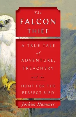 Le voleur de faucons : Une histoire vraie d'aventure, de trahison et de chasse à l'oiseau parfait - The Falcon Thief: A True Tale of Adventure, Treachery, and the Hunt for the Perfect Bird