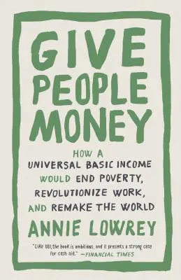 Donnez de l'argent aux gens : Comment un revenu de base universel mettrait fin à la pauvreté, révolutionnerait le travail et refonderait le monde - Give People Money: How a Universal Basic Income Would End Poverty, Revolutionize Work, and Remake the World
