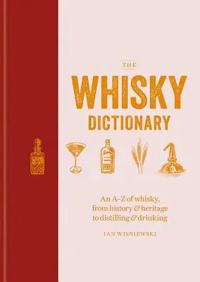 Le dictionnaire du whisky : Le whisky de A à Z, de l'histoire et du patrimoine à la distillation et à la consommation - The Whisky Dictionary: An A-Z of Whisky, from History & Heritage to Distilling & Drinking