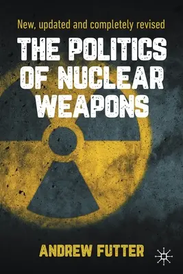 La politique des armes nucléaires : Nouveau, mis à jour et entièrement révisé - The Politics of Nuclear Weapons: New, Updated and Completely Revised