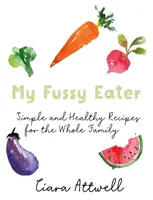 Mon mangeur difficile : Les recettes faciles de tous les jours d'une vraie maman pour toute la famille* (*Ne plus jamais faire de repas séparés !) - My Fussy Eater: A Real Mum's Easy Everyday Recipes for the Whole Family* (*Never Cook Separate Meals Again!)