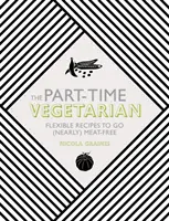 Le végétarien à temps partiel : Recettes flexibles pour se passer (presque) de viande - The Part-Time Vegetarian: Flexible Recipes to Go (Nearly) Meat-Free