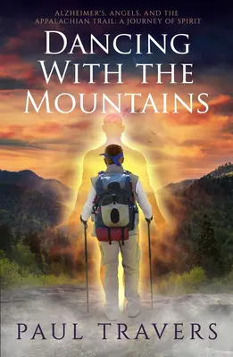 Danser avec les montagnes : Alzheimer, les anges et le sentier des Appalaches : Un voyage de l'esprit - Dancing with the Mountains: Alzheimer's, Angels, and the Appalachian Trail: A Journey of Spirit