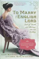 Épouser un Lord anglais : Histoires de richesse et de mariage, de sexe et de snobisme à l'âge d'or - To Marry an English Lord: Tales of Wealth and Marriage, Sex and Snobbery in the Gilded Age