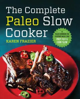 The Complete Paleo Slow Cooker : Un livre de cuisine paléo pour les repas de tous les jours qui se préparent rapidement et se cuisinent lentement - The Complete Paleo Slow Cooker: A Paleo Cookbook for Everyday Meals That Prep Fast & Cook Slow