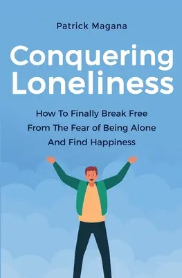 Vaincre la solitude : Comment se libérer enfin de la peur d'être seul et trouver le bonheur - Conquering Loneliness: How To Finally Break Free From The Fear Of Being Alone And Find Happiness