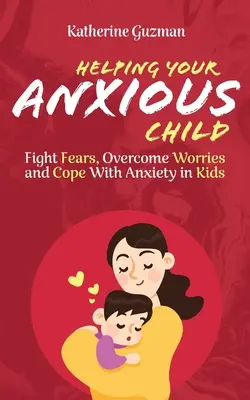 Aider votre enfant anxieux : Combattre les peurs, surmonter les inquiétudes et faire face à l'anxiété chez les enfants - Helping Your Anxious Child: Fight Fears, Overcome Worries, and Cope with Anxiety in Kids