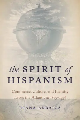 L'esprit de l'hispanisme : Commerce, culture et identité à travers l'Atlantique, 1875-1936 - The Spirit of Hispanism: Commerce, Culture, and Identity Across the Atlantic, 1875-1936