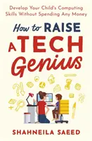 Comment élever un génie de la technologie : Développer les compétences informatiques de votre enfant sans dépenser d'argent - How to Raise a Tech Genius: Develop Your Child's Computing Skills Without Spending Any Money