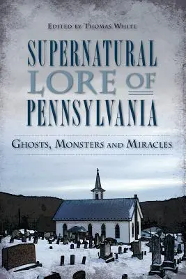 L'histoire surnaturelle de la Pennsylvanie : Fantômes, monstres et miracles - Supernatural Lore of Pennsylvania: Ghosts, Monsters and Miracles