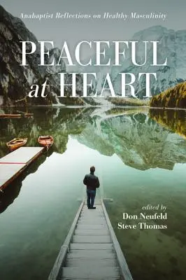 Peaceful at Heart : Réflexions anabaptistes sur la masculinité saine - Peaceful at Heart: Anabaptist Reflections on Healthy Masculinity