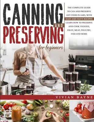 La mise en conserve et la préservation pour les débutants : Le guide complet pour mettre en boîte et conserver tous les aliments en bocaux, avec des recettes faciles et savoureuses. Apprenez à conserver et à - Canning and Preserving for Beginners: The Complete Guide to Can and Preserve any Food in Jars, with Easy and Tasty Recipes. Learn how to Preserve and