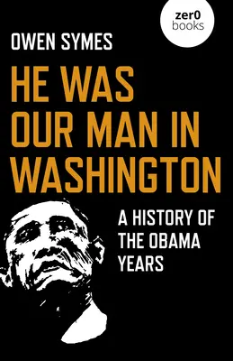 Il était notre homme à Washington : Une histoire des années Obama - He Was Our Man in Washington: A History of the Obama Years