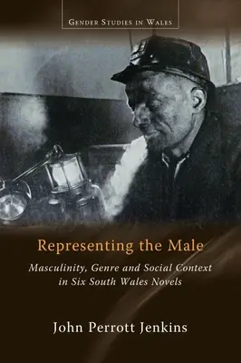 Représenter le mâle : Masculinité, genre et contexte social dans six romans du Pays de Galles du Sud - Representing the Male: Masculinity, Genre and Social Context in Six South Wales Novels