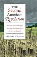 La deuxième révolution américaine : La lutte pour Cuba à l'époque de la guerre de Sécession et la renaissance de la République américaine - The Second American Revolution: The Civil War-Era Struggle Over Cuba and the Rebirth of the American Republic