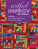 Artful Improv : Explorer les recettes de couleurs, les blocs de construction et le quilting en piqué libre - Artful Improv: Explore Color Recipes, Building Blocks & Free-Motion Quilting