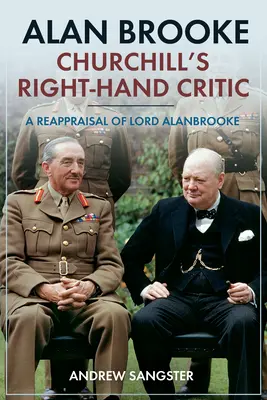 Alan Brooke - Le critique de Churchill : Une réévaluation de Lord Alanbrooke - Alan Brooke - Churchill's Right-Hand Critic: A Reappraisal of Lord Alanbrooke