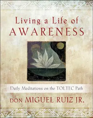 Vivre une vie de conscience : Méditations quotidiennes sur la voie toltèque - Living a Life of Awareness: Daily Meditations on the Toltec Path