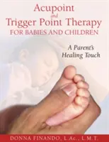 La thérapie des acupoints et des points de déclenchement pour les bébés et les enfants : La touche de guérison des parents - Acupoint and Trigger Point Therapy for Babies and Children: A Parent's Healing Touch