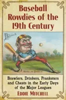 Les Rowdies du Baseball du 19ème siècle : Bagarreurs, buveurs, farceurs et tricheurs dans les premiers jours des ligues majeures - Baseball Rowdies of the 19th Century: Brawlers, Drinkers, Pranksters and Cheats in the Early Days of the Major Leagues