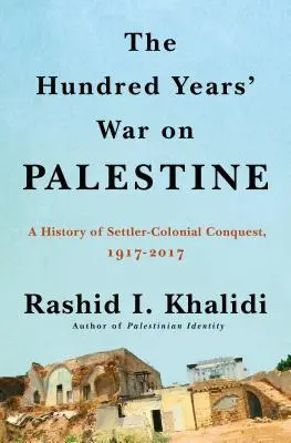 La guerre de cent ans contre la Palestine : Une histoire du colonialisme et de la résistance, 1917-2017 - The Hundred Years' War on Palestine: A History of Settler Colonialism and Resistance, 1917-2017