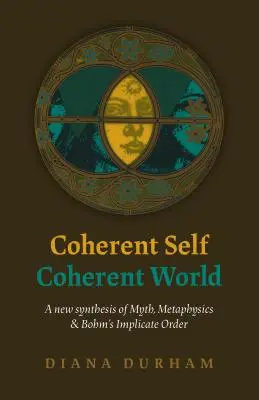 Soi cohérent, monde cohérent : Une nouvelle synthèse du mythe, de la métaphysique et de l'ordre implicite de Bohm - Coherent Self, Coherent World: A New Synthesis of Myth, Metaphysics & Bohm's Implicate Order