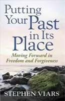 Remettre son passé à sa place : Aller de l'avant dans la liberté et le pardon - Putting Your Past in Its Place: Moving Forward in Freedom and Forgiveness